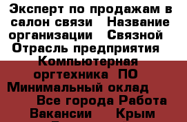 Эксперт по продажам в салон связи › Название организации ­ Связной › Отрасль предприятия ­ Компьютерная, оргтехника, ПО › Минимальный оклад ­ 23 000 - Все города Работа » Вакансии   . Крым,Бахчисарай